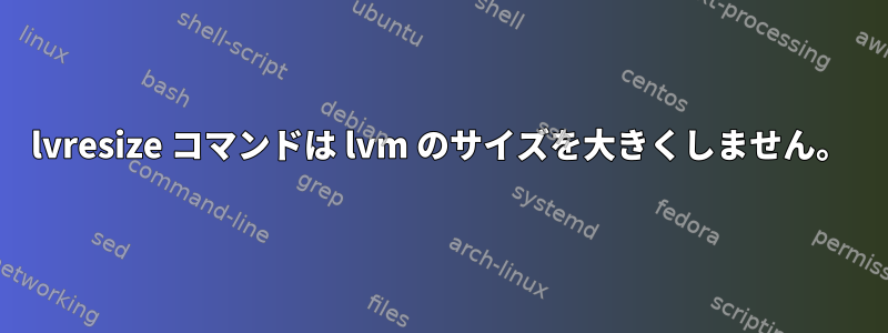 lvresize コマンドは lvm のサイズを大きくしません。