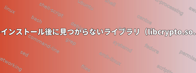 opensslのインストール後に見つからないライブラリ（libcrypto.so.1.1、...）