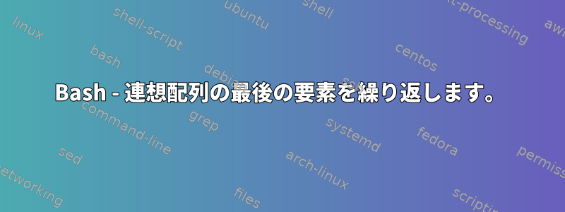 Bash - 連想配列の最後の要素を繰り返します。