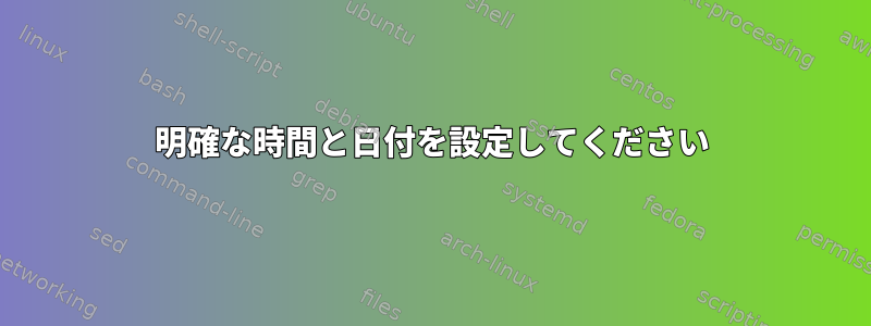 明確な時間と日付を設定してください