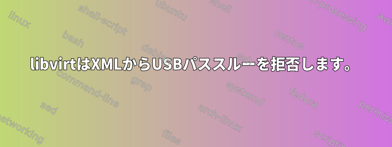 libvirtはXMLからUSBパススルーを拒否します。