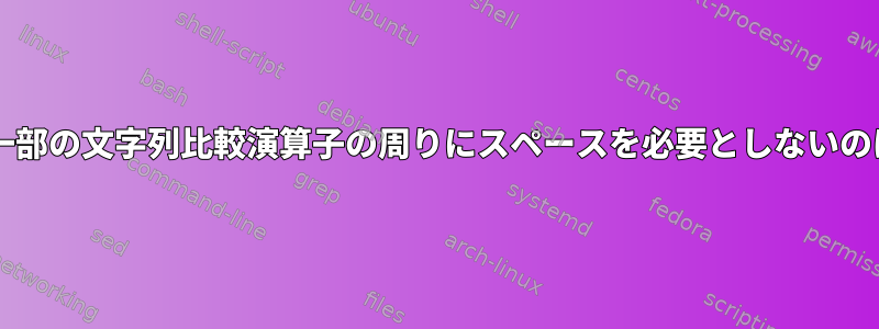 Bash条件式の一部の文字列比較演算子の周りにスペースを必要としないのはなぜですか？