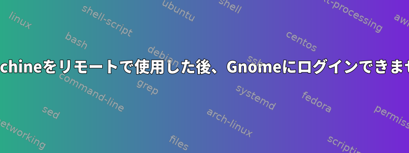 NoMachineをリモートで使用した後、Gnomeにログインできません。