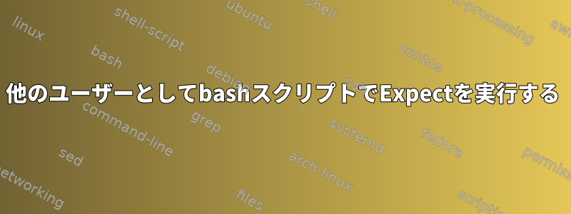 他のユーザーとしてbashスクリプトでExpectを実行する