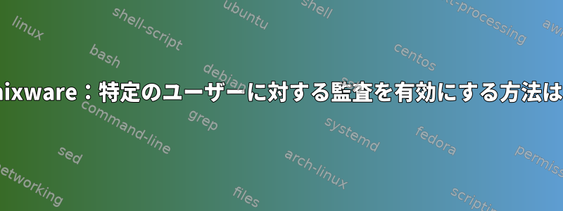 Unixware：特定のユーザーに対する監査を有効にする方法は？