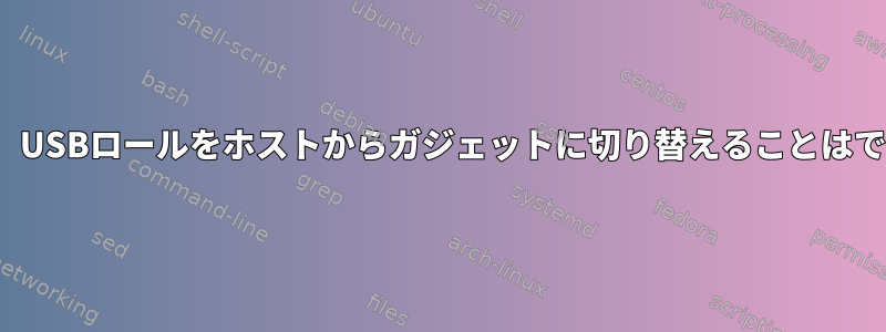 Linuxでは、USBロールをホストからガジェットに切り替えることはできません。