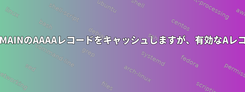 PowerDNSはNXDOMAINのAAAAレコードをキャッシュしますが、有効なAレコードが存在します。