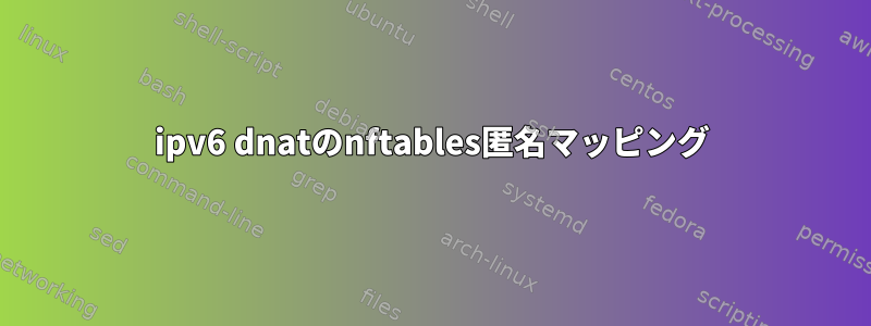 ipv6 dnatのnftables匿名マッピング