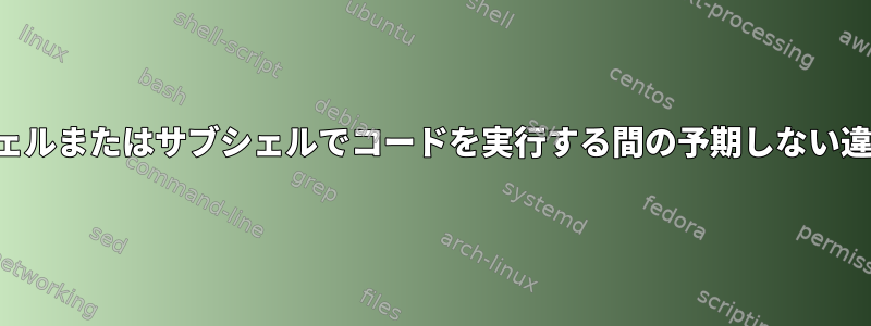 シェルまたはサブシェルでコードを実行する間の予期しない違い