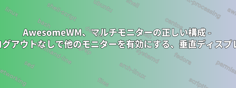 AwesomeWM、マルチモニターの正しい構成 - レプリケーション、ログアウトなしで他のモニターを有効にする、垂直ディスプレイ、モニターの順序