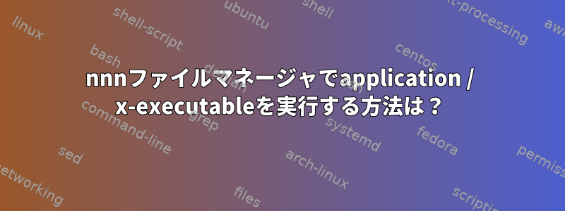 nnnファイルマネージャでapplication / x-executableを実行する方法は？