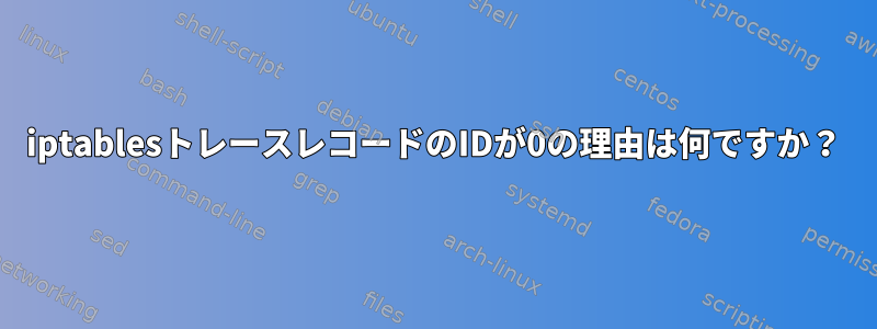 iptablesトレースレコードのIDが0の理由は何ですか？