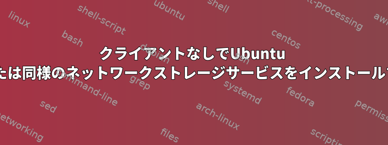 クライアントなしでUbuntu 1または同様のネットワークストレージサービスをインストールする