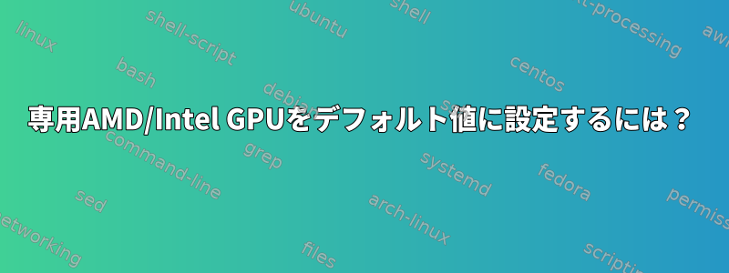 専用AMD/Intel GPUをデフォルト値に設定するには？