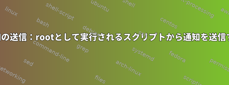 通知の送信：rootとして実行されるスクリプトから通知を送信する