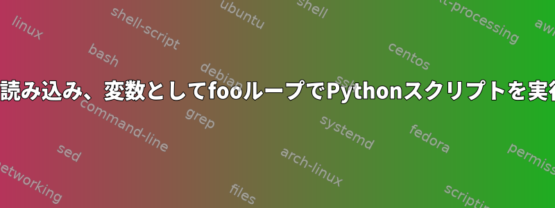 ttファイルからリストを読み込み、変数としてfooループでPythonスクリプトを実行するシェルスクリプト