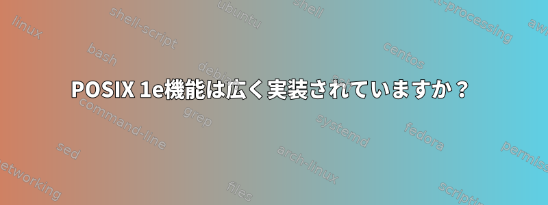 POSIX 1e機能は広く実装されていますか？