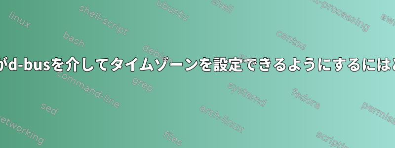 ルート以外のユーザーがd-busを介してタイムゾーンを設定できるようにするにはどうすればよいですか?