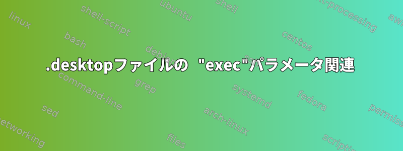 .desktopファイルの "exec"パラメータ関連