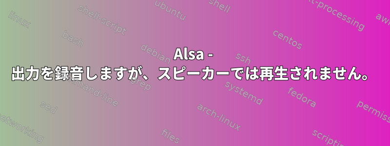 Alsa - 出力を録音しますが、スピーカーでは再生されません。