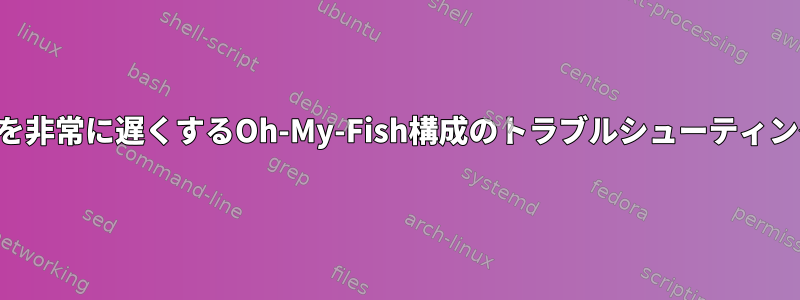 魚を非常に遅くするOh-My-Fish構成のトラブルシューティング