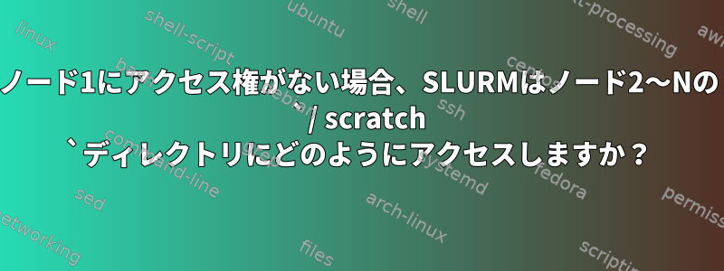 ノード1にアクセス権がない場合、SLURMはノード2〜Nの `/ scratch `ディレクトリにどのようにアクセスしますか？