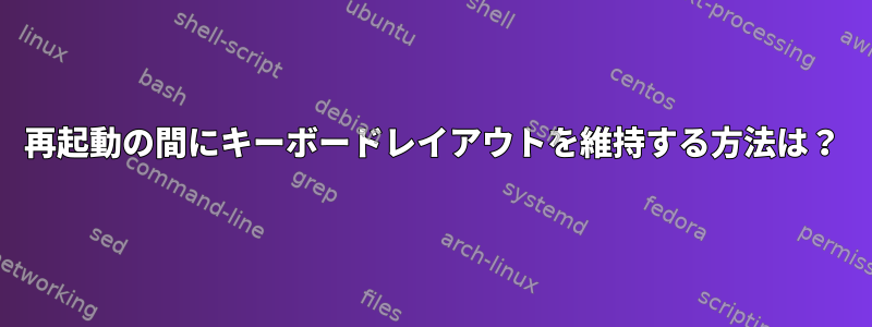 再起動の間にキーボードレイアウトを維持する方法は？