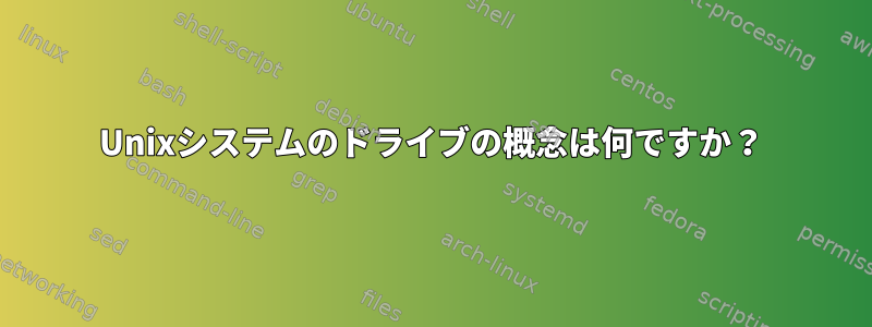 Unixシステムのドライブの概念は何ですか？