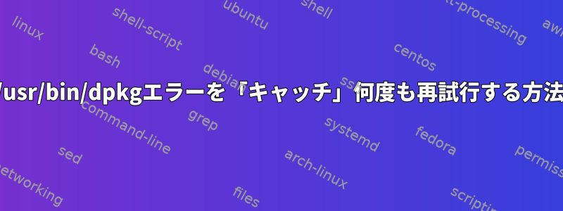 CIスクリプトで/usr/bin/dpkgエラーを「キャッチ」何度も再試行する方法はありますか？