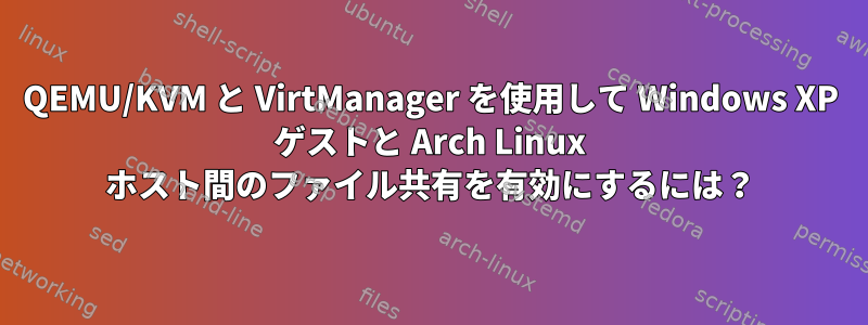 QEMU/KVM と VirtManager を使用して Windows XP ゲストと Arch Linux ホスト間のファイル共有を有効にするには？