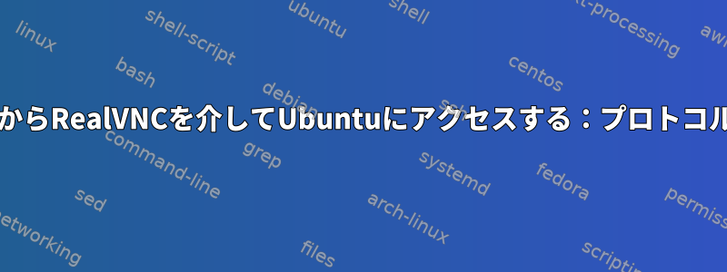 私のWindowsノートブックからRealVNCを介してUbuntuにアクセスする：プロトコルエラーメッセージタイプ20