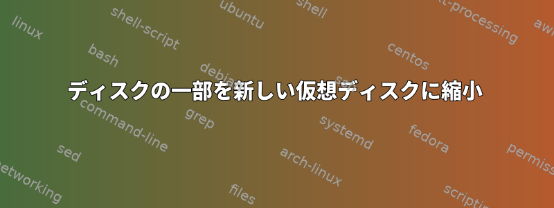 ディスクの一部を新しい仮想ディスクに縮小