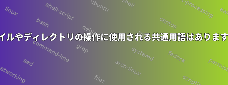 ファイルやディレクトリの操作に使用される共通用語はありますか？