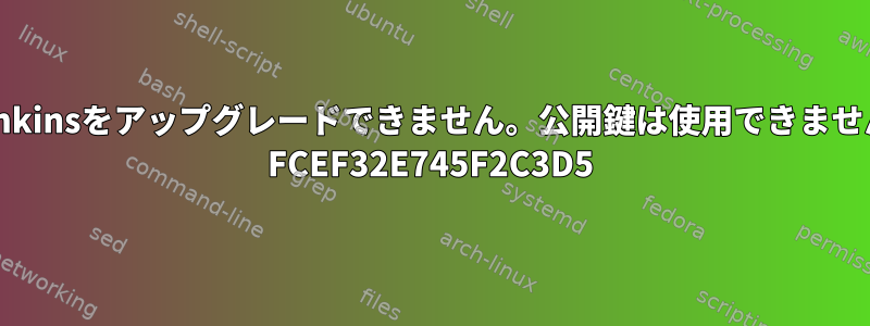 Debian11からJenkinsをアップグレードできません。公開鍵は使用できません：NO_PUBKEY FCEF32E745F2C3D5