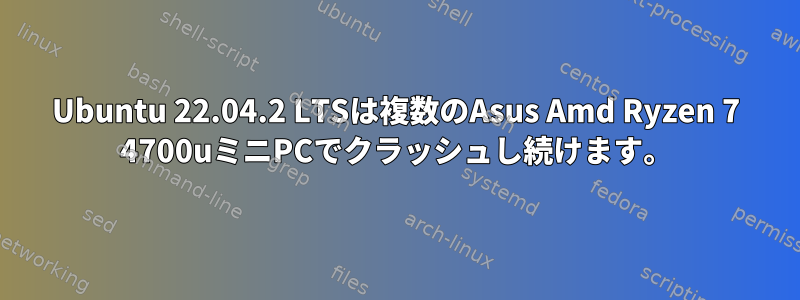 Ubuntu 22.04.2 LTSは複数のAsus Amd Ryzen 7 4700uミニPCでクラッシュし続けます。