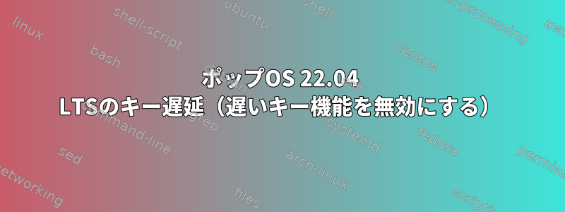 ポップOS 22.04 LTSのキー遅延（遅いキー機能を無効にする）