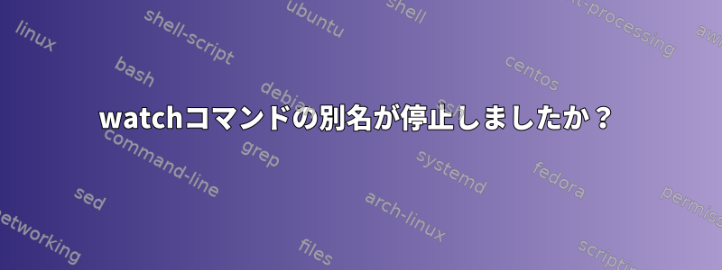 watchコマンドの別名が停止しましたか？