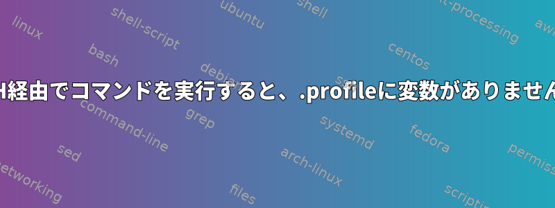 SSH経由でコマンドを実行すると、.profileに変数がありません。