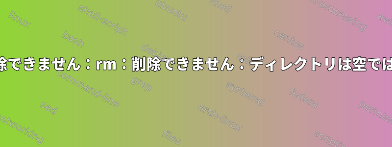 フォルダを削除できません：rm：削除できません：ディレクトリは空ではありません。