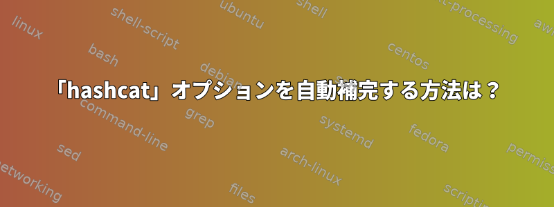 「hashcat」オプションを自動補完する方法は？