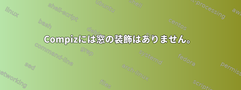 Compizには窓の装飾はありません。