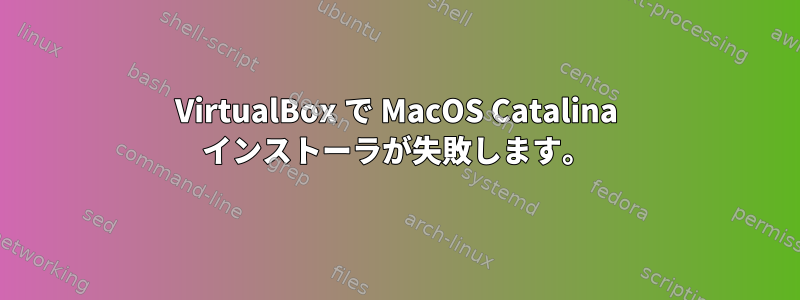 VirtualBox で MacOS Catalina インストーラが失敗します。