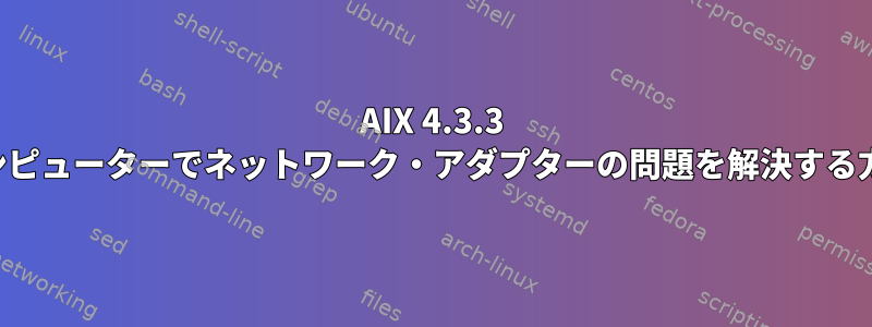 AIX 4.3.3 コンピューターでネットワーク・アダプターの問題を解決する方法