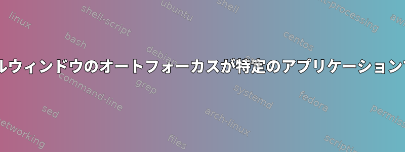 Gnomeシェルウィンドウのオートフォーカスが特定のアプリケーションで機能しない