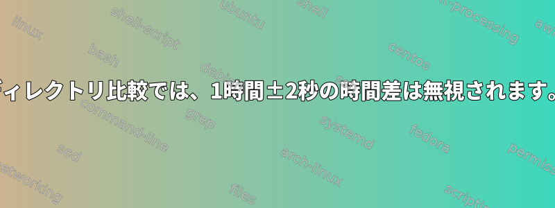 ディレクトリ比較では、1時間±2秒の時間差は無視されます。