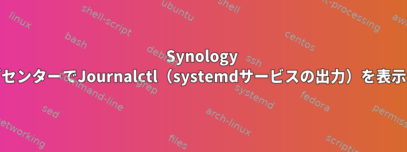 Synology DSMログセンターでJournalctl（systemdサービスの出力）を表示する方法