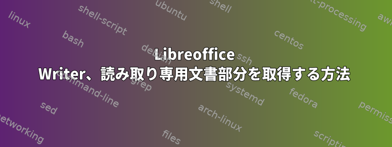 Libreoffice Writer、読み取り専用文書部分を取得する方法