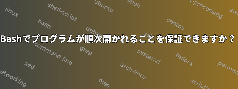 Bashでプログラムが順次開かれることを保証できますか？