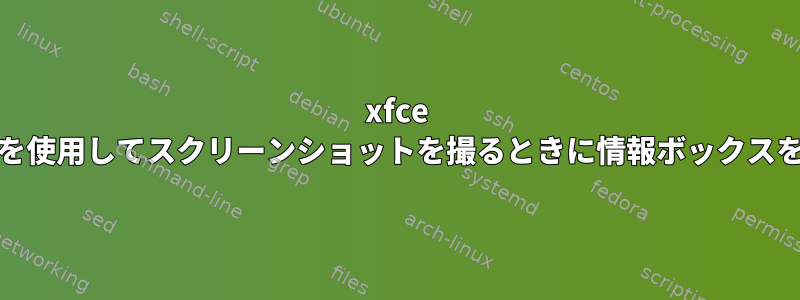 xfce screenshooterを使用してスクリーンショットを撮るときに情報ボックスを無効にします。