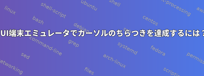 GUI端末エミュレータでカーソルのちらつきを達成するには？